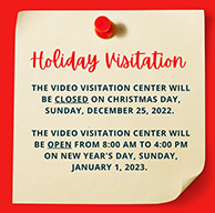 Video Visitation closed on Dec 25; open Jan 1 8 am - 4 pm